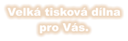 Velká tisková dílna pro Vás.